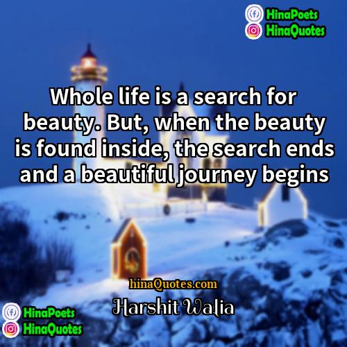 Harshit Walia Quotes | Whole life is a search for beauty.